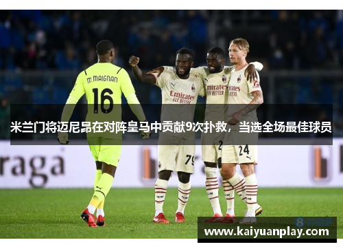 米兰门将迈尼昂在对阵皇马中贡献9次扑救，当选全场最佳球员