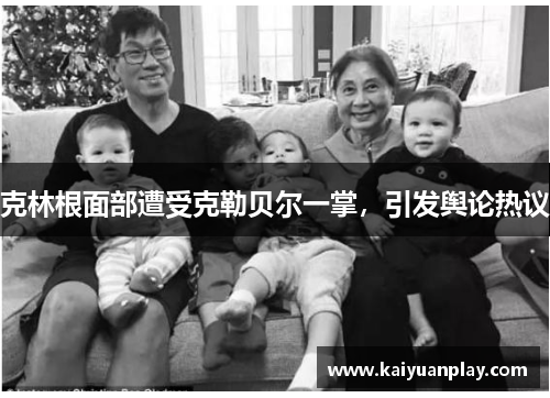 克林根面部遭受克勒贝尔一掌，引发舆论热议