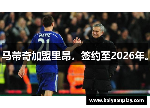 马蒂奇加盟里昂，签约至2026年。