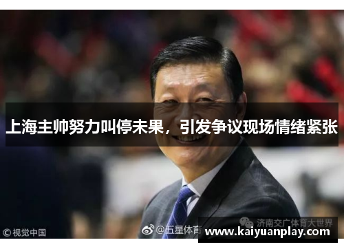 上海主帅努力叫停未果，引发争议现场情绪紧张