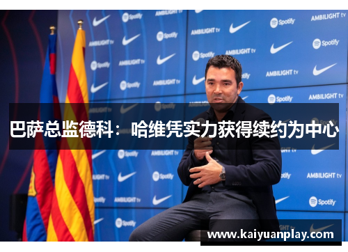 巴萨总监德科：哈维凭实力获得续约为中心